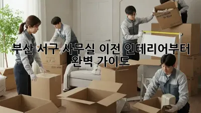 부산 서구 사무실 이전? 인테리어부터 완벽 가이드!