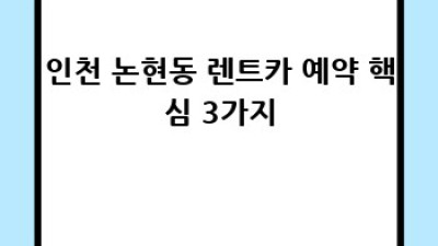 인천 논현동 렌트카 예약 완벽 가이드!